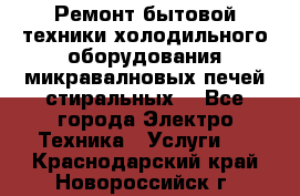 Ремонт бытовой техники холодильного оборудования микравалновых печей стиральных  - Все города Электро-Техника » Услуги   . Краснодарский край,Новороссийск г.